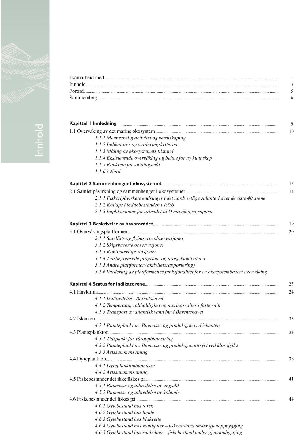 ..... 13 2.1 Samlet påvirkning og sammenhenger i økosystemet... 14 2.1.1 Fiskeripåvirkete endringer i det nordvestlige Atlanterhavet de siste 40 årene 2.1.2 Kollaps i loddebestanden i 1986 2.1.3 Implikasjoner for arbeidet til Overvåkingsgruppen Kapittel 3 Beskrivelse av havområdet.