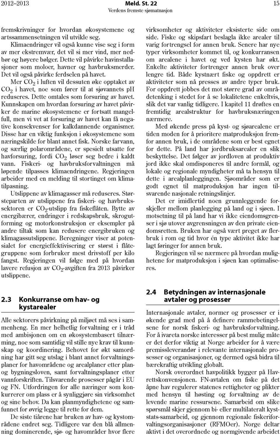 Det vil også påvirke ferdselen på havet. Mer CO 2 i luften vil dessuten øke opptaket av CO 2 i havet, noe som fører til at sjøvannets ph reduseres. Dette omtales som forsuring av havet.