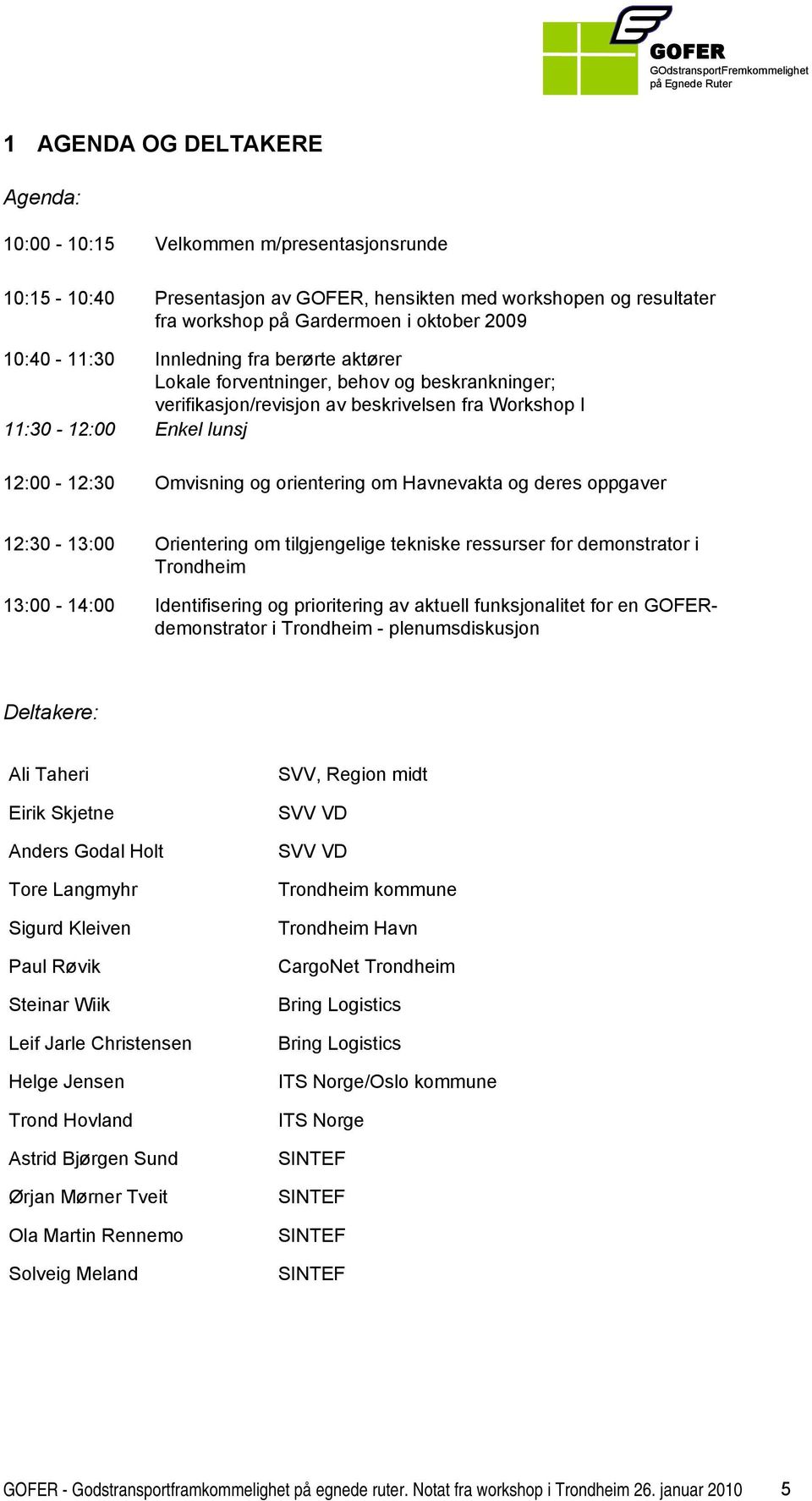 orientering om Havnevakta og deres oppgaver 12:30-13:00 Orientering om tilgjengelige tekniske ressurser for demonstrator i Trondheim 13:00-14:00 Identifisering og prioritering av aktuell