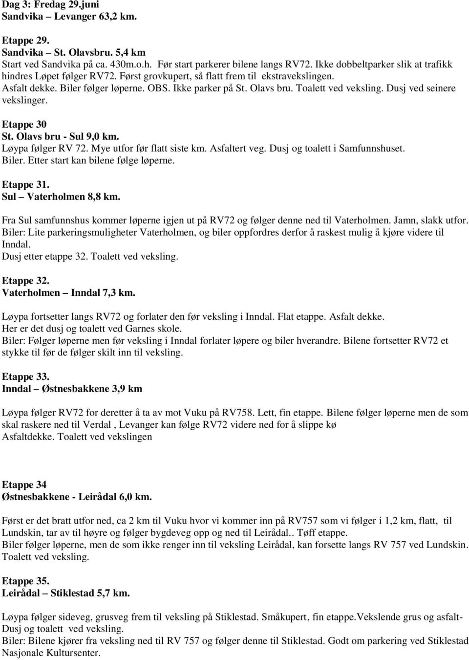 Dusj ved seinere vekslinger. Etappe 30 St. Olavs bru - Sul 9,0 km. Løypa følger RV 72. Mye utfor før flatt siste km. Asfaltert veg. Dusj og toalett i Samfunnshuset. Biler.
