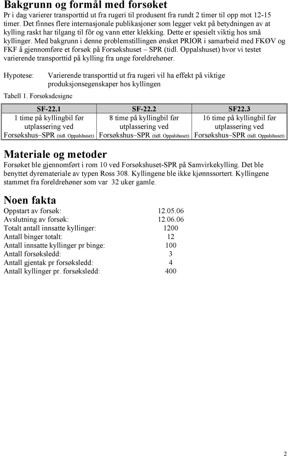 Med bakgrunn i denne problemstillingen ønsket PRIOR i samarbeid med FKØV og FKF å gjennomføre et forsøk på Forsøkshuset SPR (tidl.