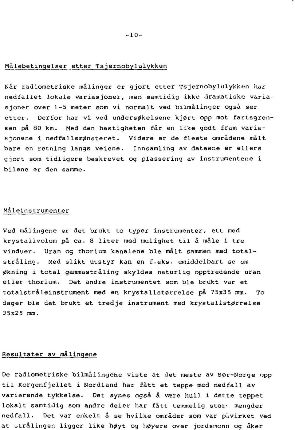 Videre er de fleste områdene målt bare en retning langs veiene. Innsamling av dataene er ellers gjort som tidligere beskrevet og plassering av instrumentene i bilene er den samme.