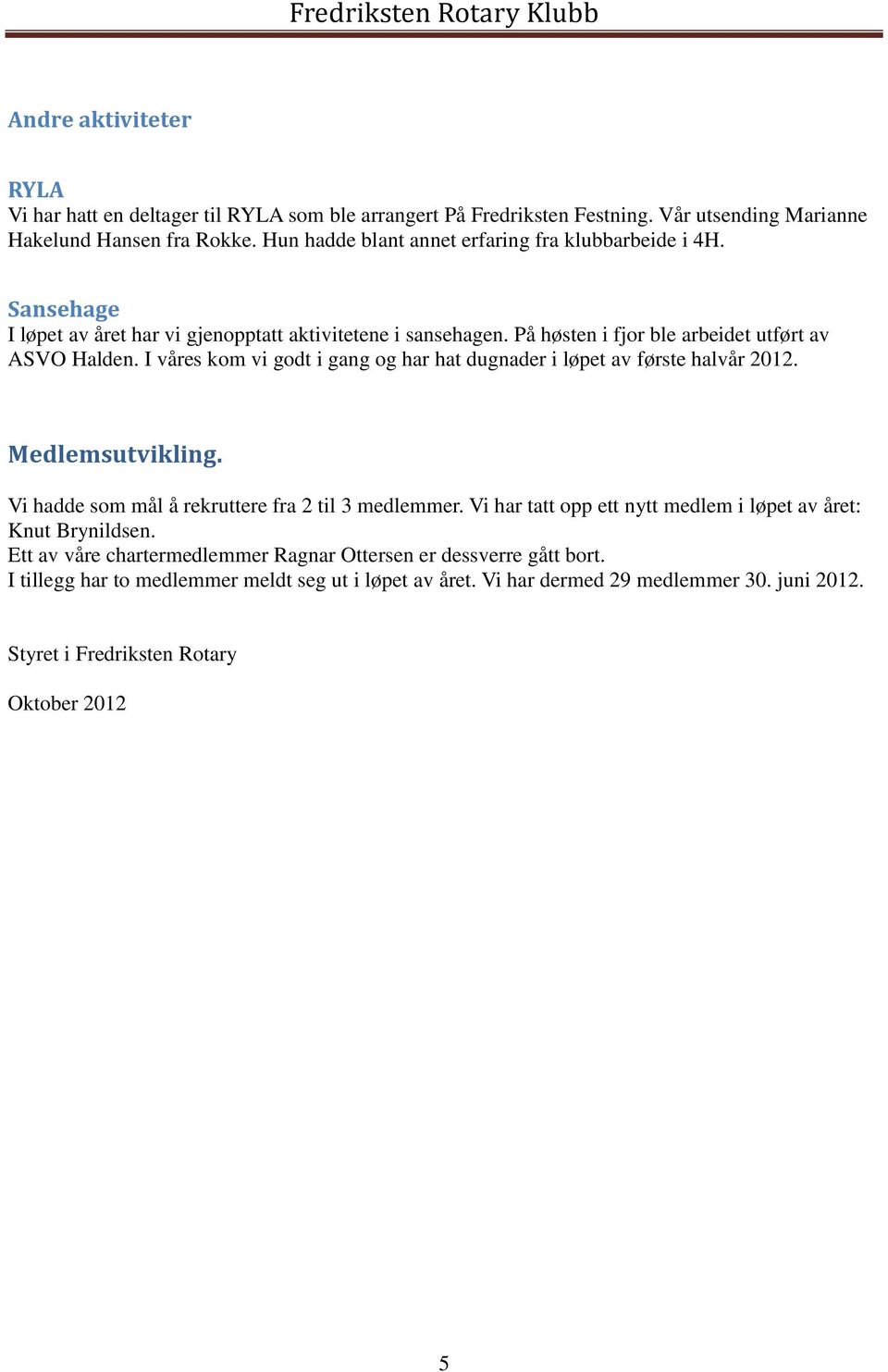 I våres kom vi godt i gang og har hat dugnader i løpet av første halvår 2012. Medlemsutvikling. Vi hadde som mål å rekruttere fra 2 til 3 medlemmer.