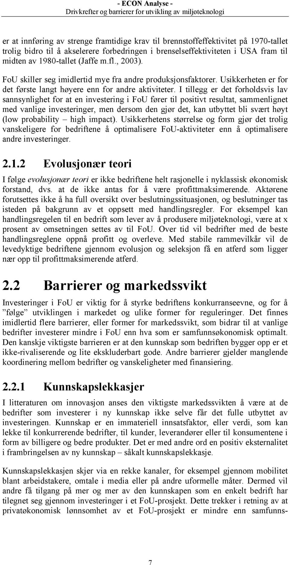 I tillegg er det forholdsvis lav sannsynlighet for at en investering i FoU fører til positivt resultat, sammenlignet med vanlige investeringer, men dersom den gjør det, kan utbyttet bli svært høyt