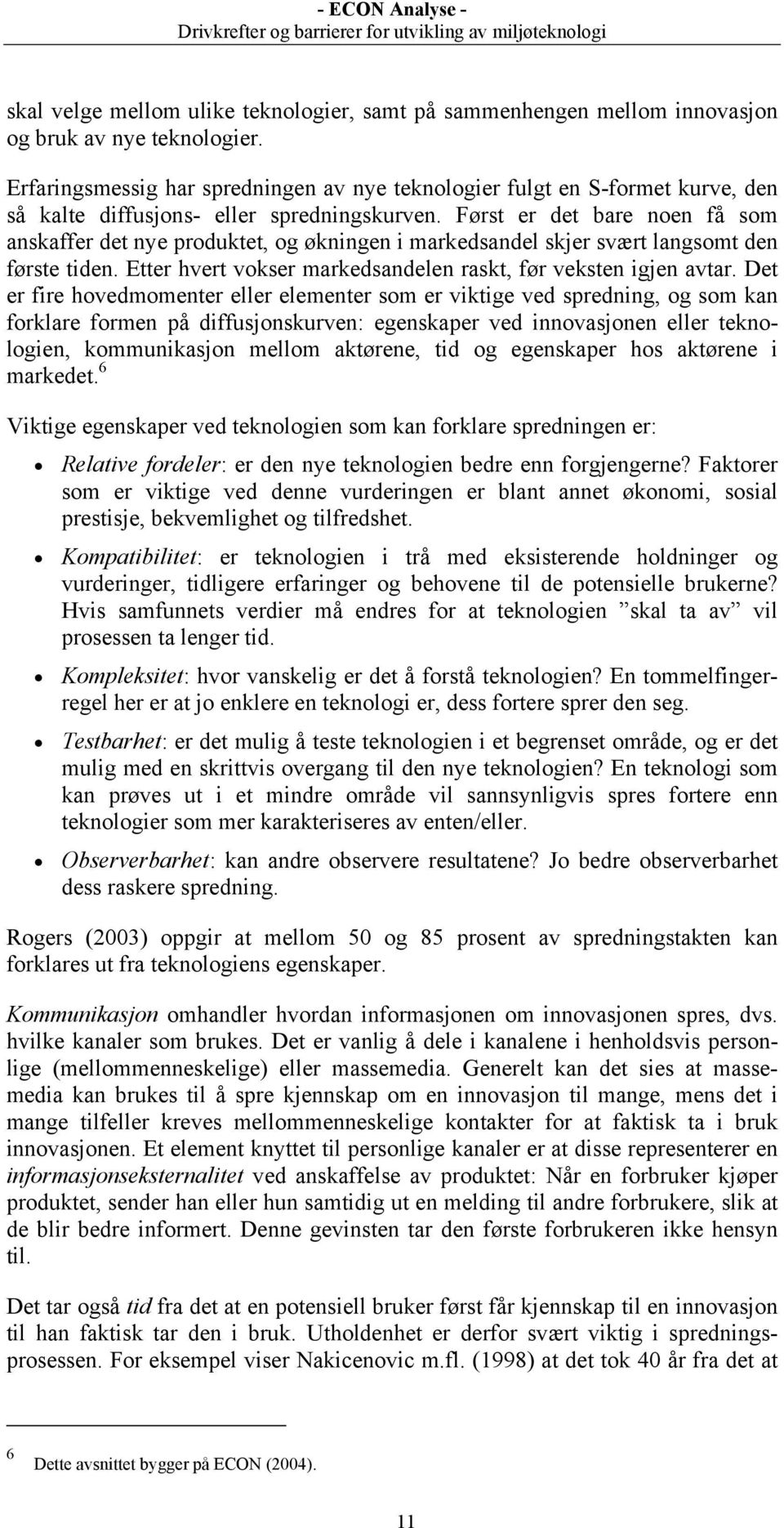 Først er det bare noen få som anskaffer det nye produktet, og økningen i markedsandel skjer svært langsomt den første tiden. Etter hvert vokser markedsandelen raskt, før veksten igjen avtar.