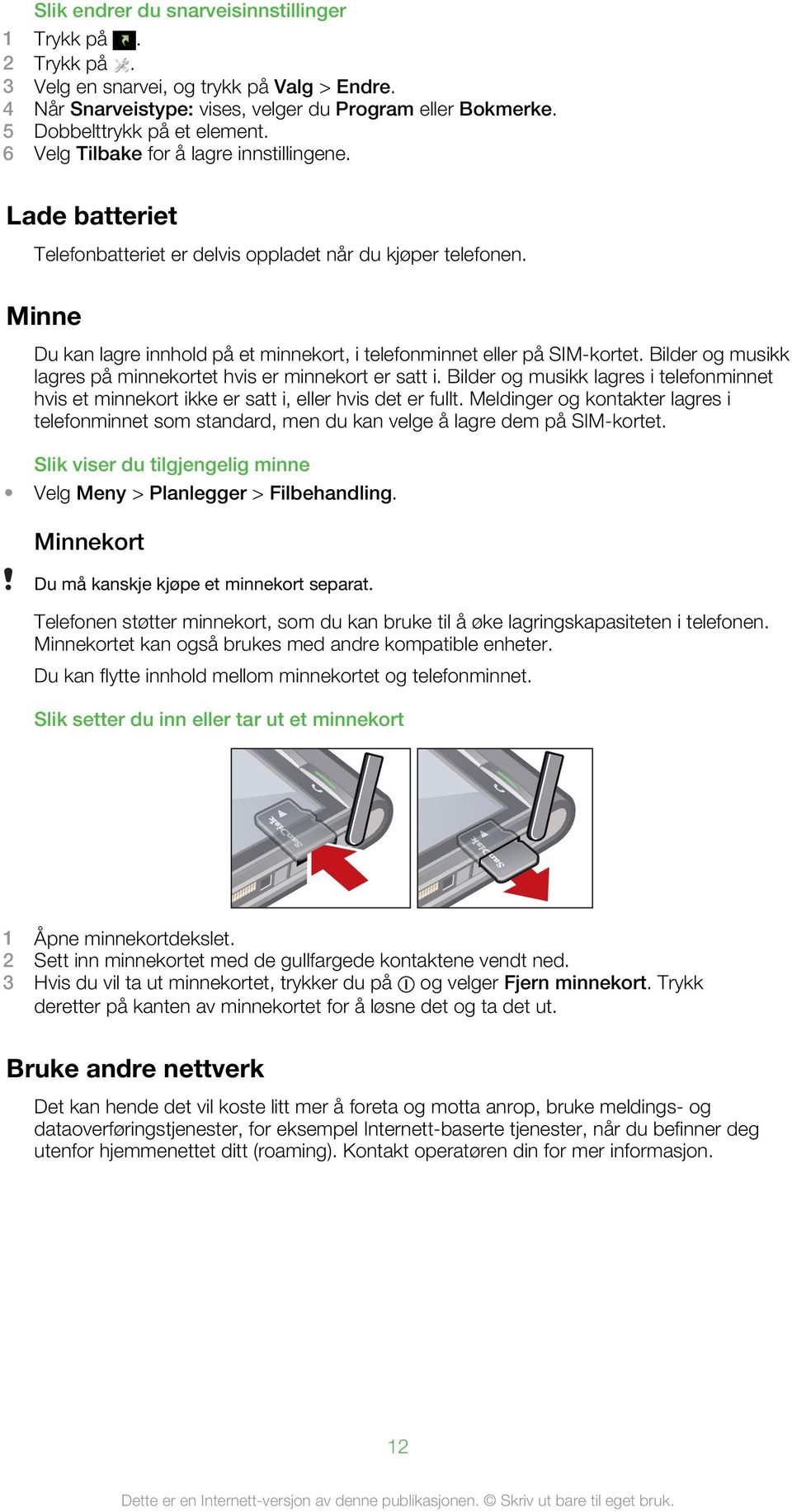 Bilder og musikk lagres på minnekortet hvis er minnekort er satt i. Bilder og musikk lagres i telefonminnet hvis et minnekort ikke er satt i, eller hvis det er fullt.