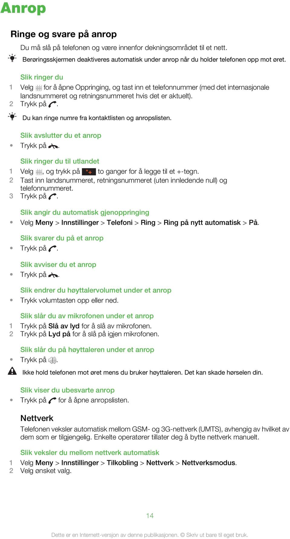 Du kan ringe numre fra kontaktlisten og anropslisten. Slik avslutter du et anrop Trykk på. Slik ringer du til utlandet 1 Velg, og trykk på *+ to ganger for å legge til et +-tegn.