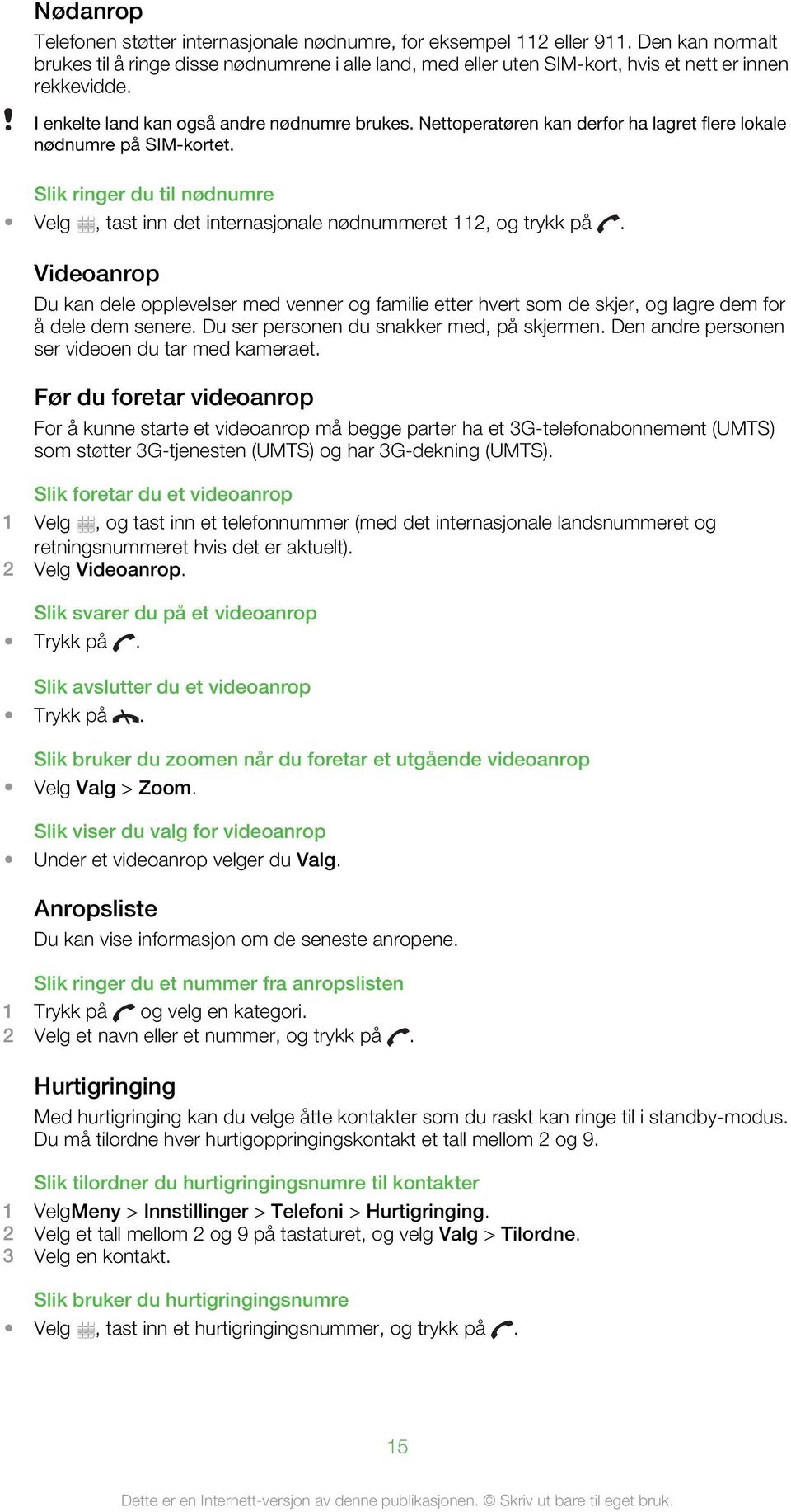 Nettoperatøren kan derfor ha lagret flere lokale nødnumre på SIM-kortet. Slik ringer du til nødnumre Velg, tast inn det internasjonale nødnummeret 112, og trykk på.