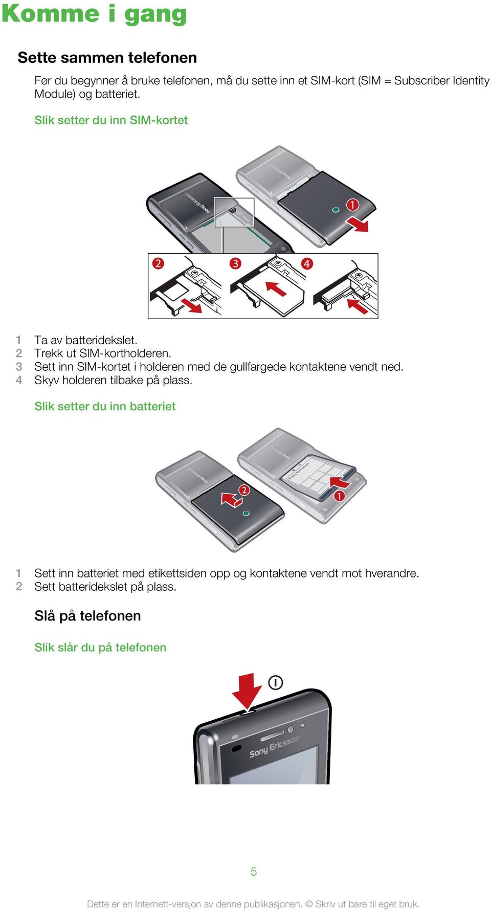 3 Sett inn SIM-kortet i holderen med de gullfargede kontaktene vendt ned. 4 Skyv holderen tilbake på plass.