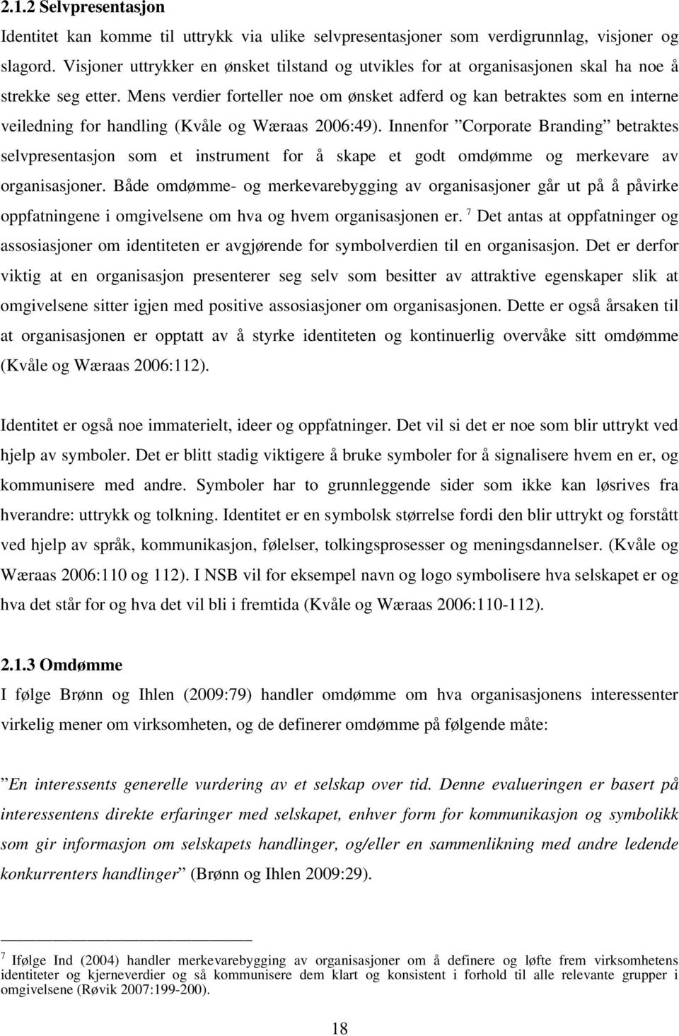 Mens verdier forteller noe om ønsket adferd og kan betraktes som en interne veiledning for handling (Kvåle og Wæraas 2006:49).