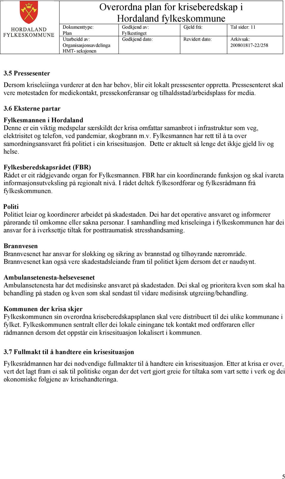 6 Eksterne partar Fylkesmannen i Hordaland Denne er ein viktig medspelar særskildt der krisa omfattar samanbrot i infrastruktur som veg, elektrisitet og telefon, ved pandemiar, skogbrann m.v. Fylkesmannen har rett til å ta over samordningsansvaret frå politiet i ein krisesituasjon.