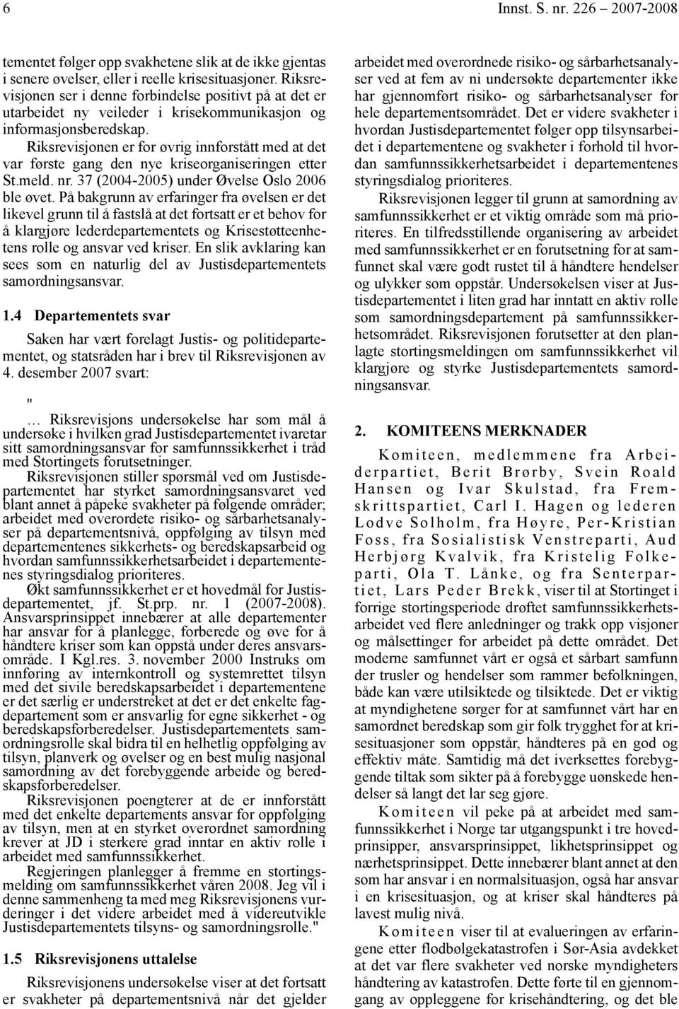 Riksrevisjonen er for øvrig innforstått med at det var første gang den nye kriseorganiseringen etter St.meld. nr. 37 (2004-2005) under Øvelse Oslo 2006 ble øvet.