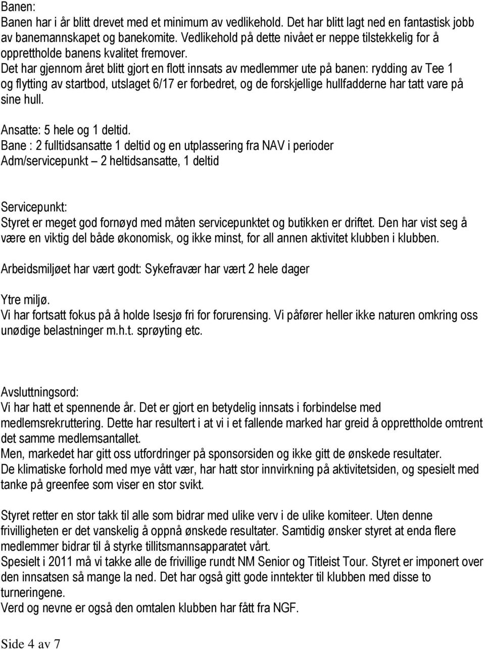 Det har gjennom året blitt gjort en flott innsats av medlemmer ute på banen: rydding av Tee 1 og flytting av startbod, utslaget 6/17 er forbedret, og de forskjellige hullfadderne har tatt vare på