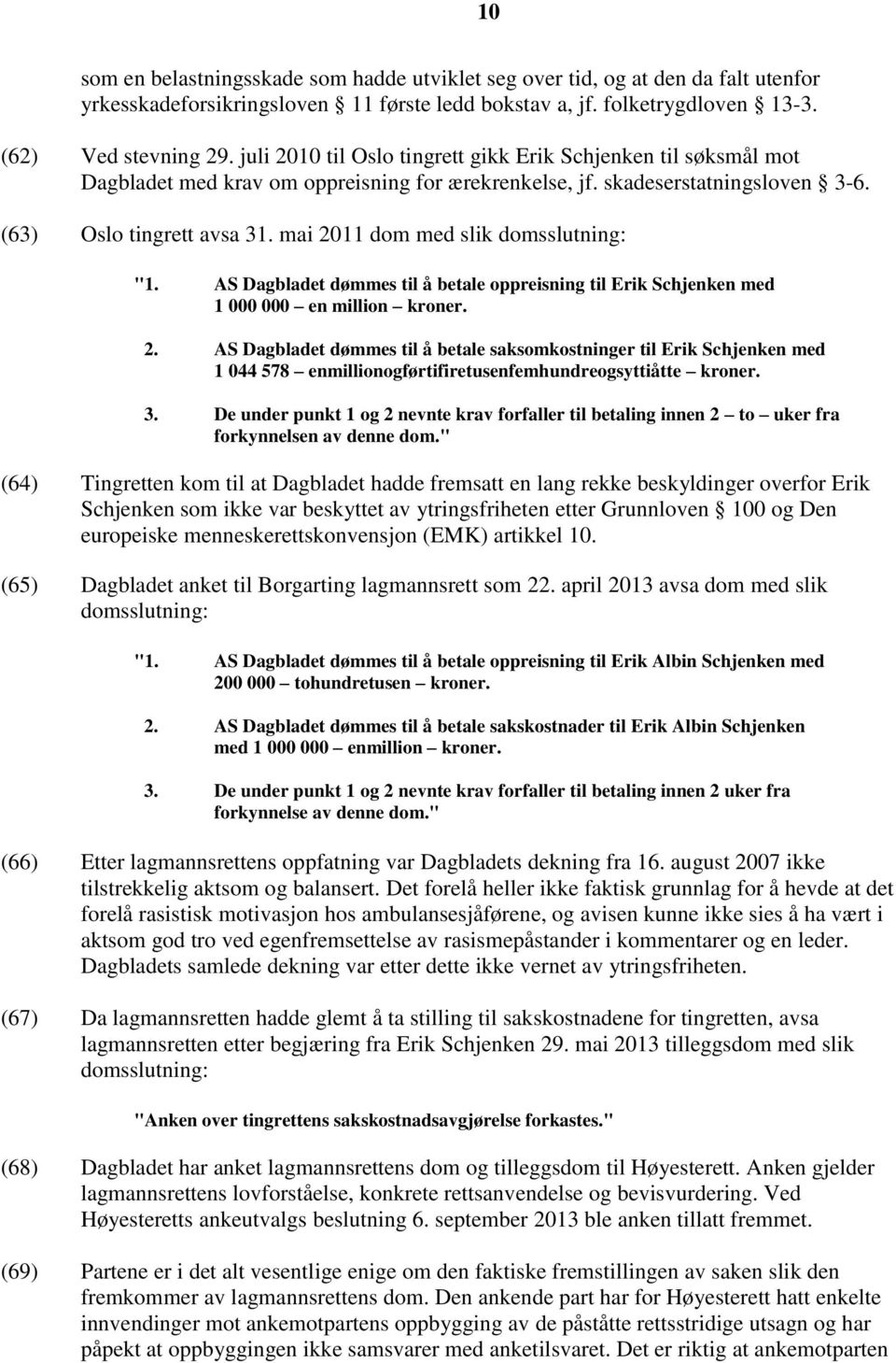 mai 2011 dom med slik domsslutning: "1. AS Dagbladet dømmes til å betale oppreisning til Erik Schjenken med 1 000 000 en million kroner. 2. AS Dagbladet dømmes til å betale saksomkostninger til Erik Schjenken med 1 044 578 enmillionogførtifiretusenfemhundreogsyttiåtte kroner.