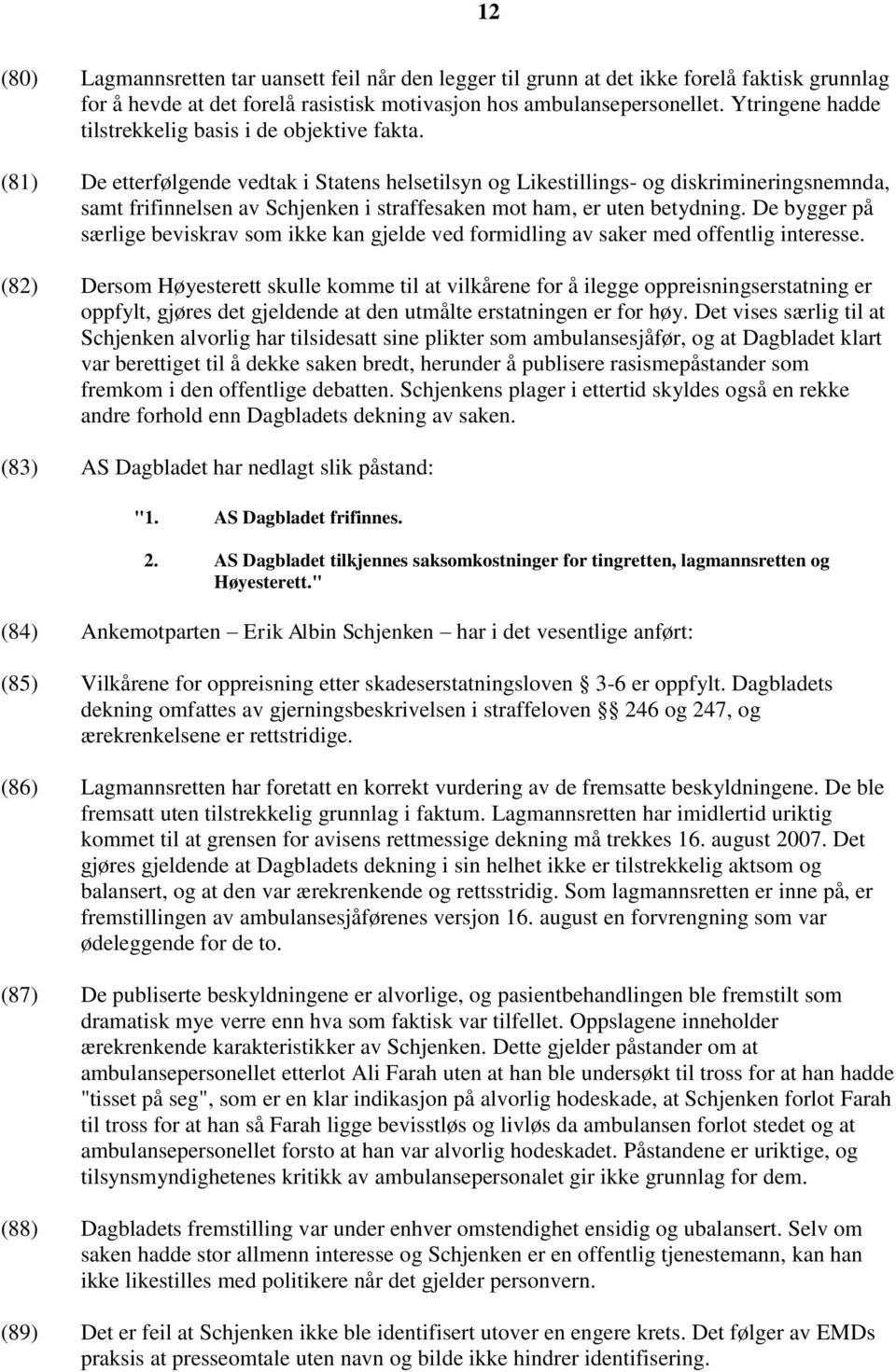 (81) De etterfølgende vedtak i Statens helsetilsyn og Likestillings- og diskrimineringsnemnda, samt frifinnelsen av Schjenken i straffesaken mot ham, er uten betydning.