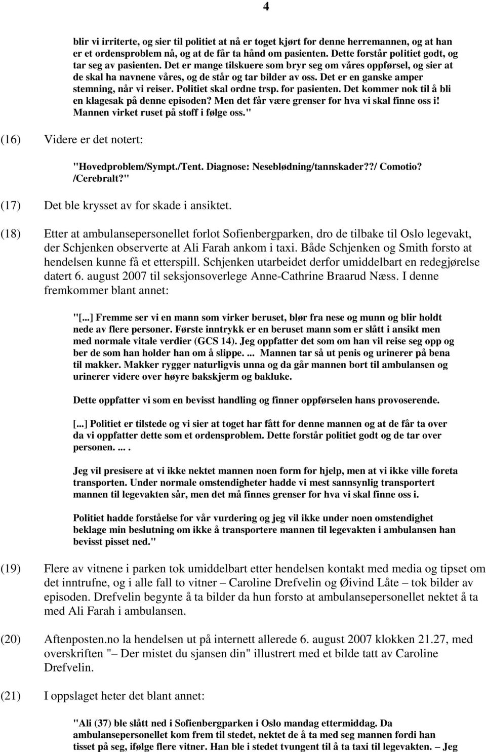 Det er en ganske amper stemning, når vi reiser. Politiet skal ordne trsp. for pasienten. Det kommer nok til å bli en klagesak på denne episoden? Men det får være grenser for hva vi skal finne oss i!