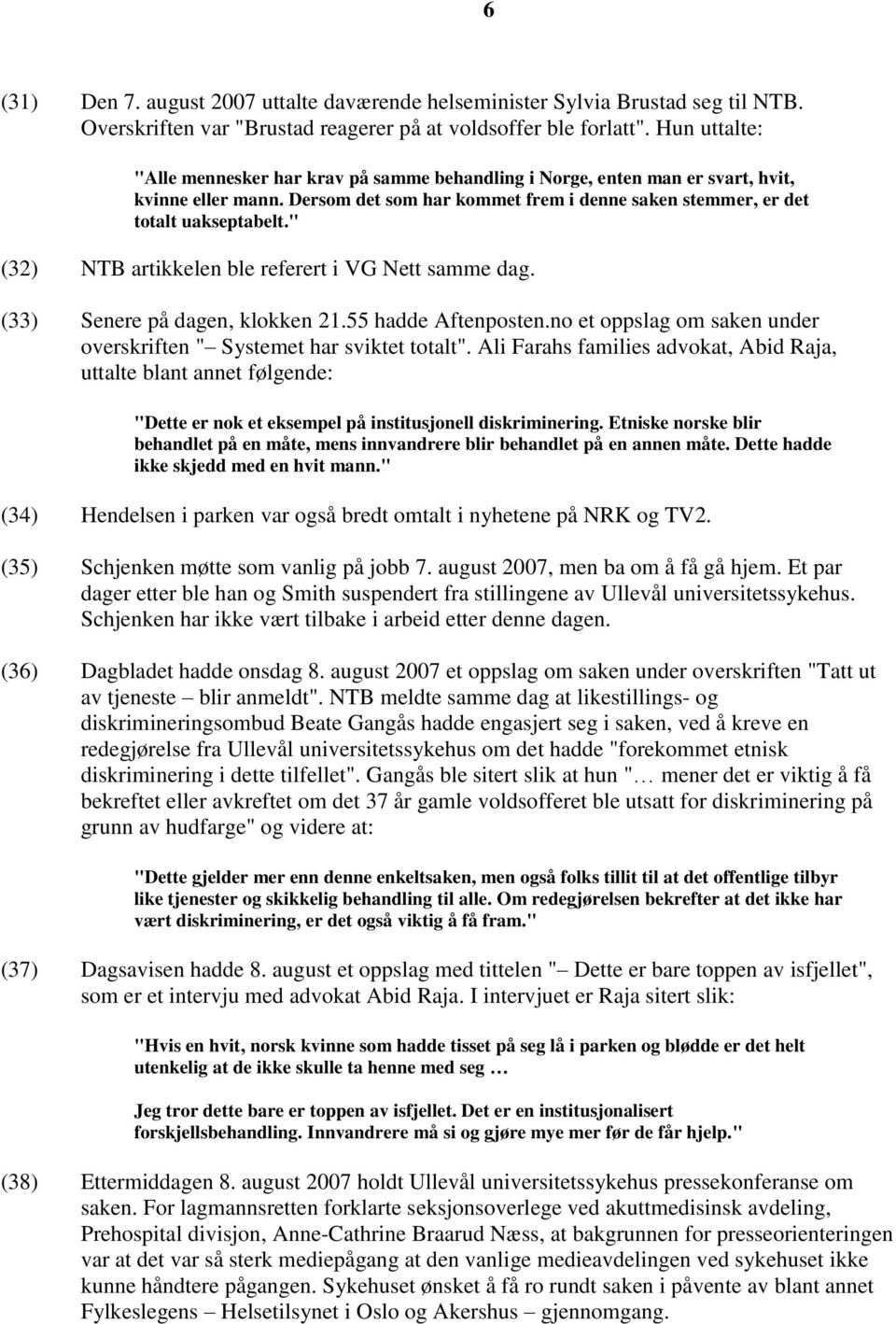 " (32) NTB artikkelen ble referert i VG Nett samme dag. (33) Senere på dagen, klokken 21.55 hadde Aftenposten.no et oppslag om saken under overskriften " Systemet har sviktet totalt".