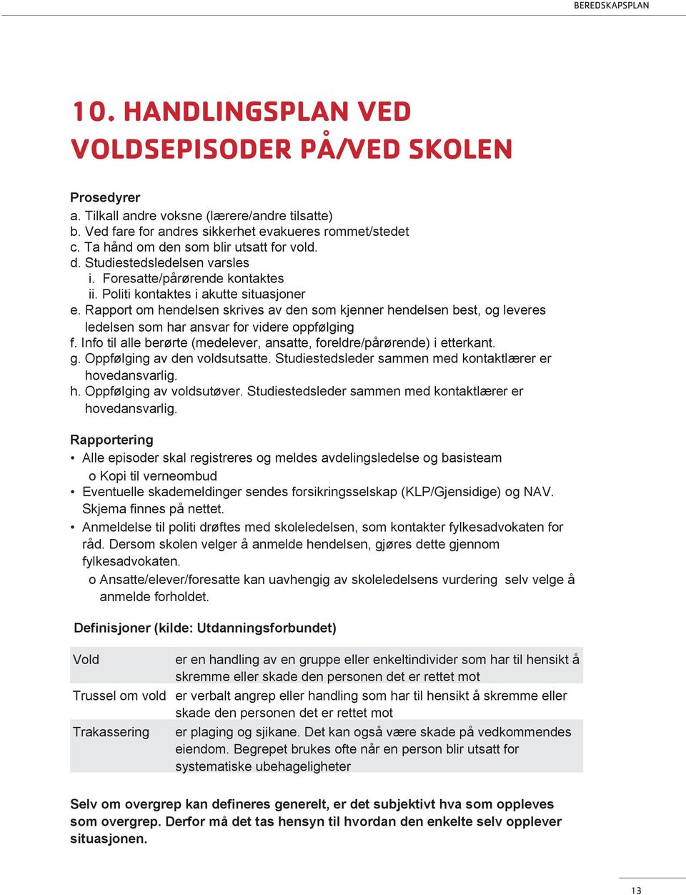 Rapport om hendelsen skrives av den som kjenner hendelsen best, og leveres ledelsen som har ansvar for videre oppfølging f. Info til alle berørte (medelever, ansatte, foreldre/pårørende) i etterkant.