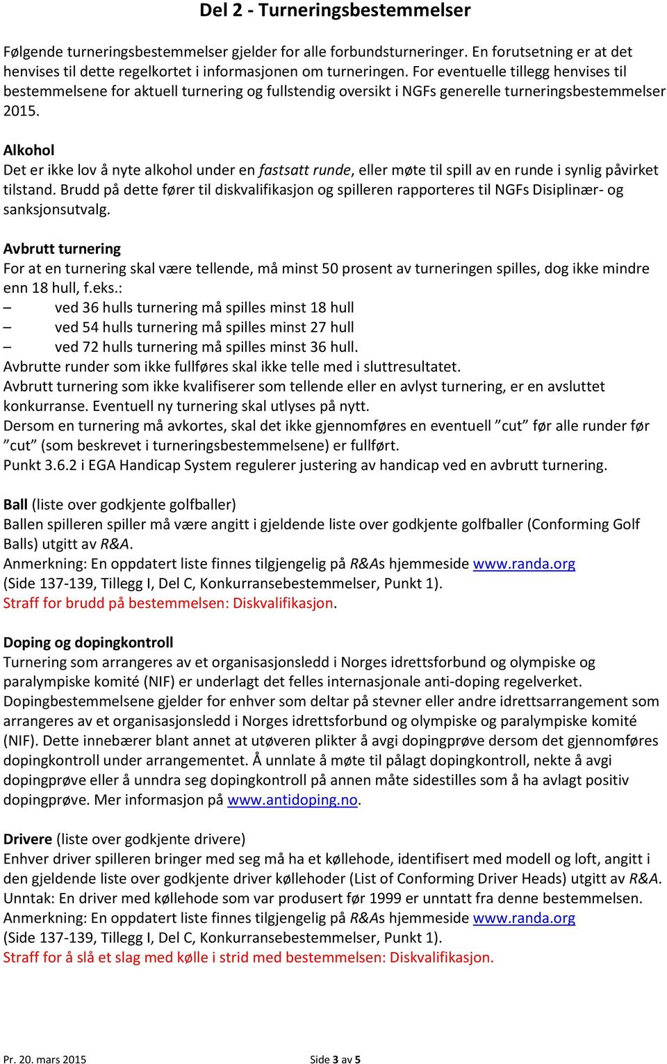 Alkohol Det er ikke lov å nyte alkohol under en fastsatt runde, eller møte til spill av en runde i synlig påvirket tilstand.