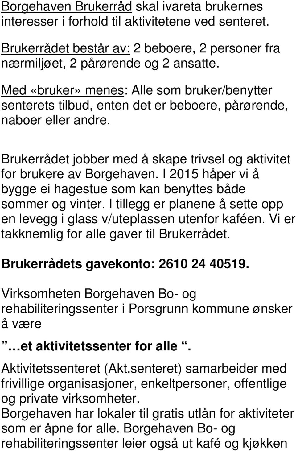 I 2015 håper vi å bygge ei hagestue som kan benyttes både sommer og vinter. I tillegg er planene å sette opp en levegg i glass v/uteplassen utenfor kaféen.