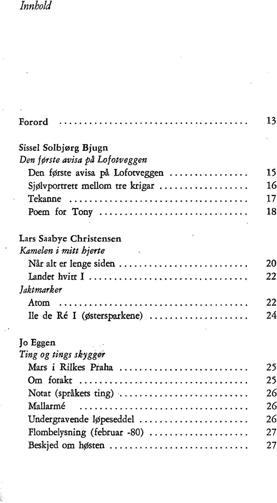 Landet hvitt I 22 Jaktmarker Atom 22 Ile de Ré I (østersparkene) 24 Jo Eggen Ting og tings skygger Mars i Rilkes Praha 25