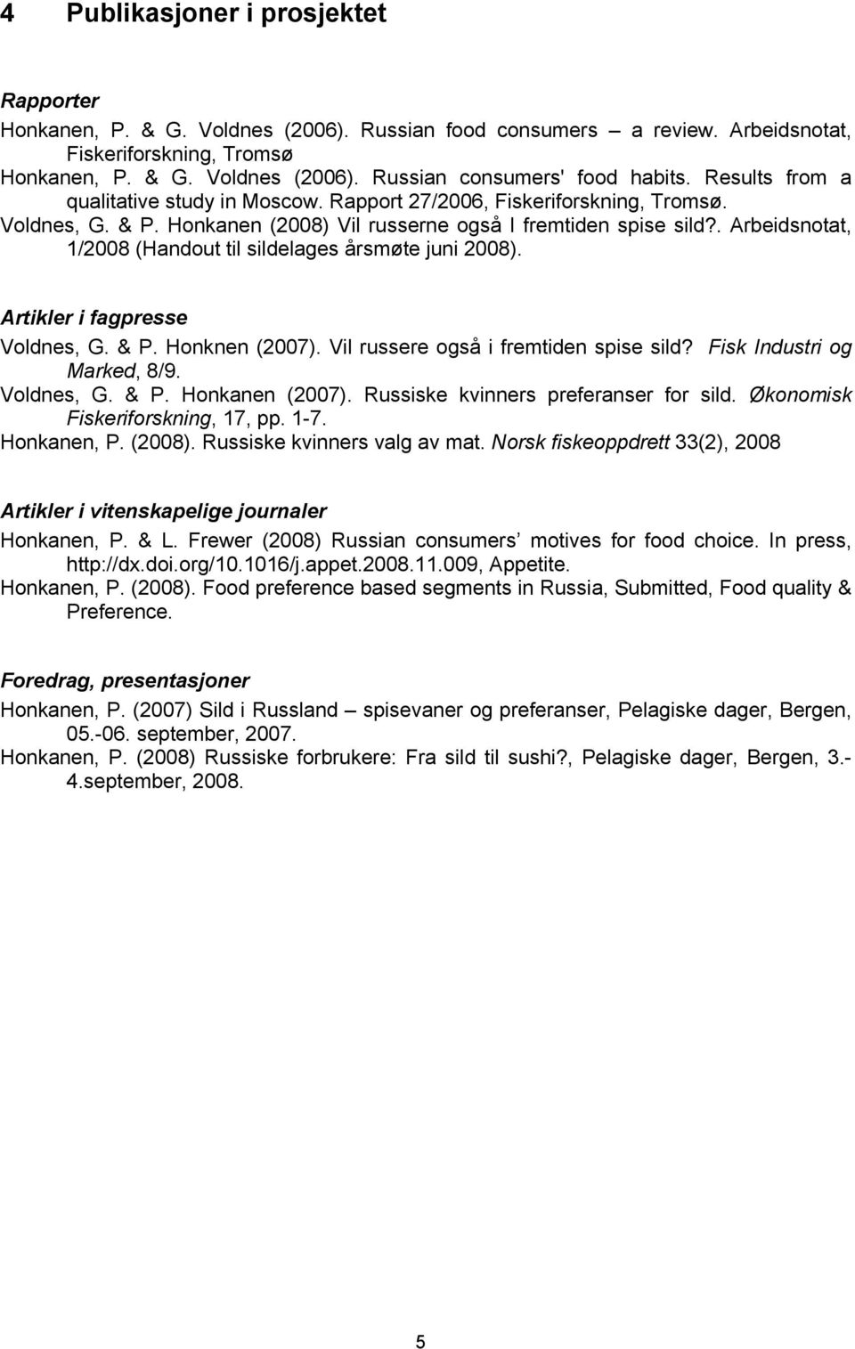 . Arbeidsnotat, 1/2008 (Handout til sildelages årsmøte juni 2008). Artikler i fagpresse Voldnes, G. & P. Honknen (2007). Vil russere også i fremtiden spise sild? Fisk Industri og Marked, 8/9.