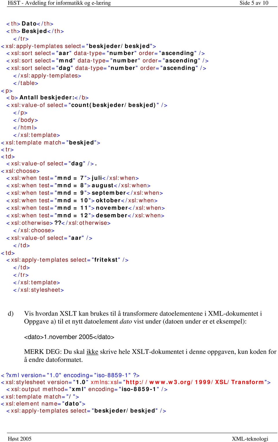 beskjeder:</b> <xsl:value-of select="count(beskjeder/beskjed)" /> </p> </body> </html> <xsl:template match="beskjed"> <tr> <td> <xsl:value-of select="dag" />.