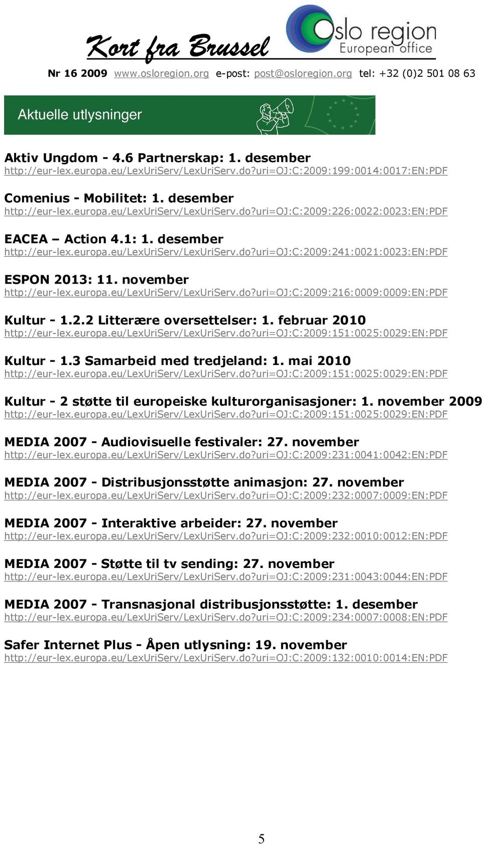 2.2 Litterære oversettelser: 1. februar 2010 http://eur-lex.europa.eu/lexuriserv/lexuriserv.do?uri=oj:c:2009:151:0025:0029:en:pdf Kultur - 1.3 Samarbeid med tredjeland: 1. mai 2010 http://eur-lex.