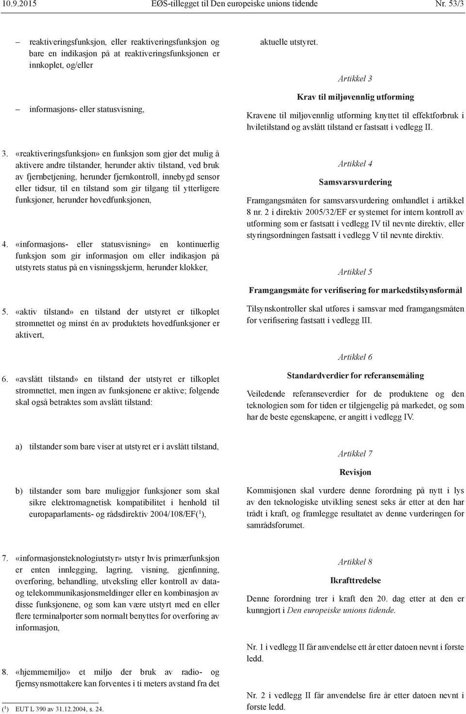 Artikkel 3 informasjons- eller statusvisning, Krav til miljøvennlig utforming Kravene til miljøvennlig utforming knyttet til effektforbruk i hviletilstand og avslått tilstand er fastsatt i vedlegg II.