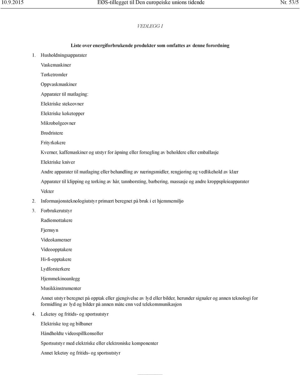 energiforbrukende produkter som omfattes av denne forordning Kverner, kaffemaskiner og utstyr for åpning eller forsegling av beholdere eller emballasje Elektriske kniver Andre apparater til matlaging