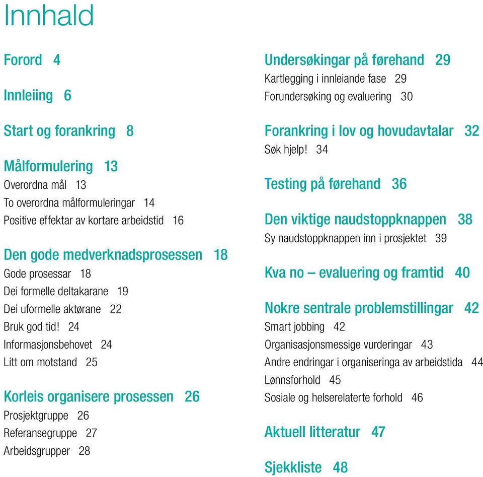 24 Informasjonsbehovet 24 Litt om motstand 25 Korleis organisere prosessen 26 Prosjektgruppe 26 Referansegruppe 27 Arbeidsgrupper 28 Undersøkingar på førehand 29 Kartlegging i innleiande fase 29