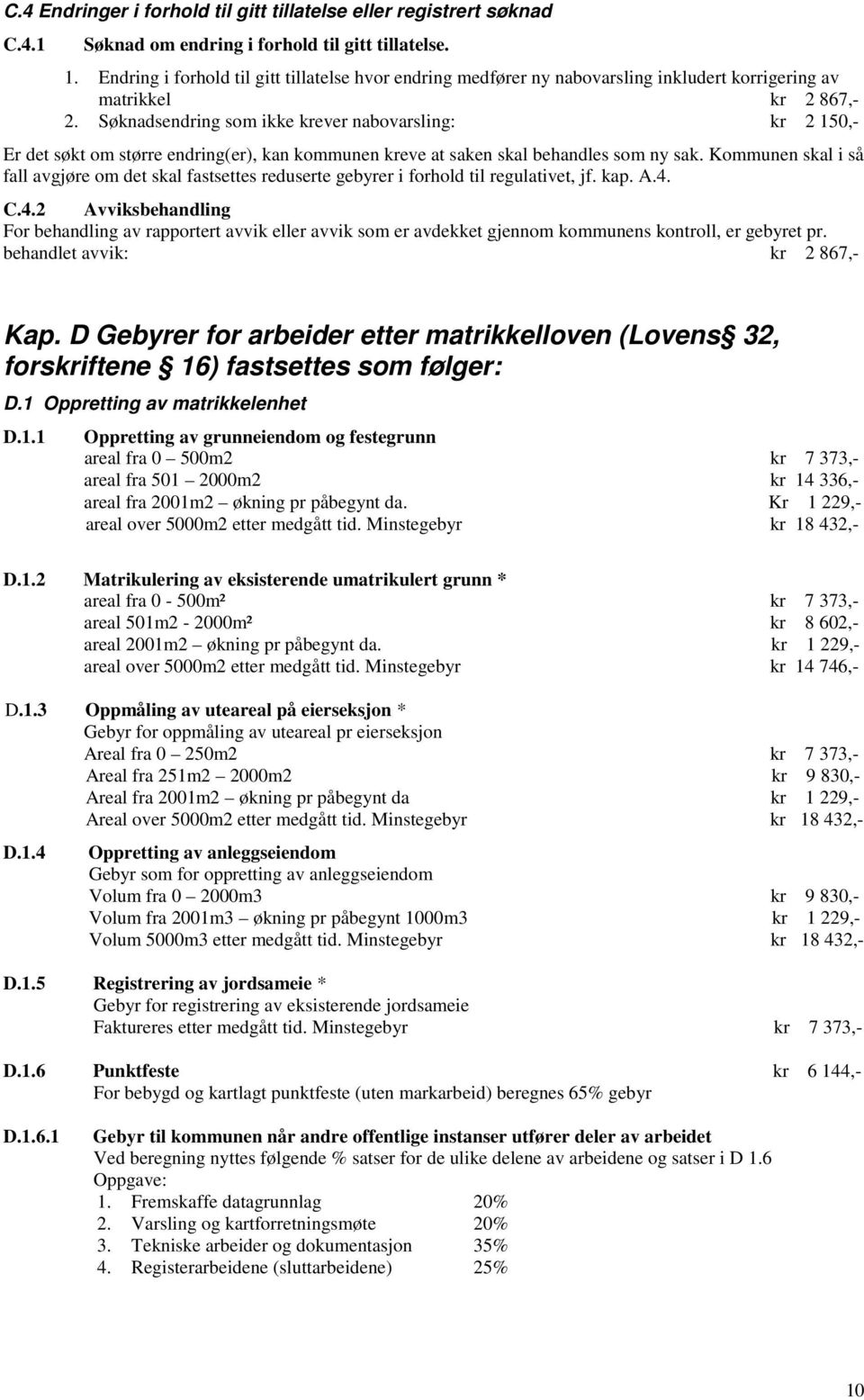 Søknadsendring som ikke krever nabovarsling: kr 2 150,- Er det søkt om større endring(er), kan kommunen kreve at saken skal behandles som ny sak.