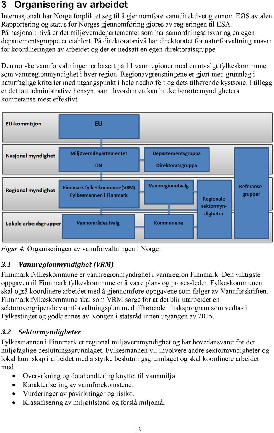 På direktoratsnivå har direktoratet for naturforvaltning ansvar for koordineringen av arbeidet og det er nedsatt en egen direktoratsgruppe Den norske vannforvaltningen er basert på 11 vannregioner