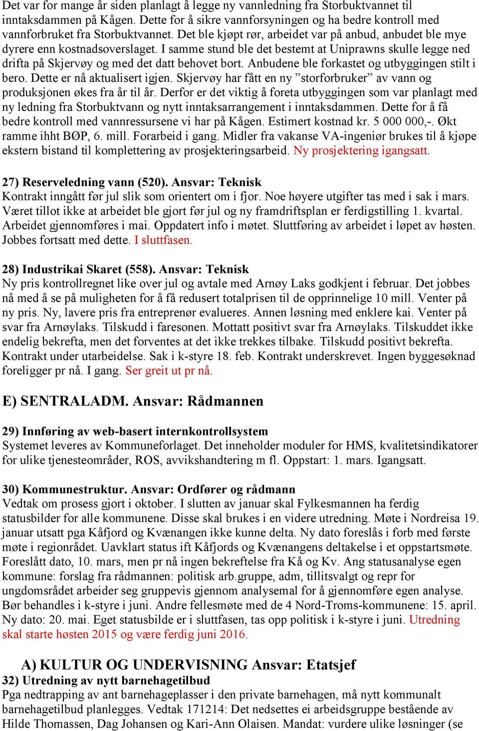 Anbudene ble forkastet og utbyggingen stilt i bero. Dette er nå aktualisert igjen. Skjervøy har fått en ny storforbruker av vann og produksjonen økes fra år til år.