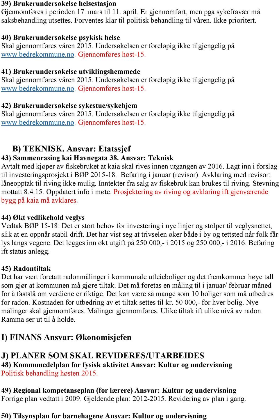 41) Brukerundersøkelse utviklingshemmede Skal gjennomføres våren 2015. Undersøkelsen er foreløpig ikke tilgjengelig på www.bedrekommune.no. Gjennomføres høst-15.