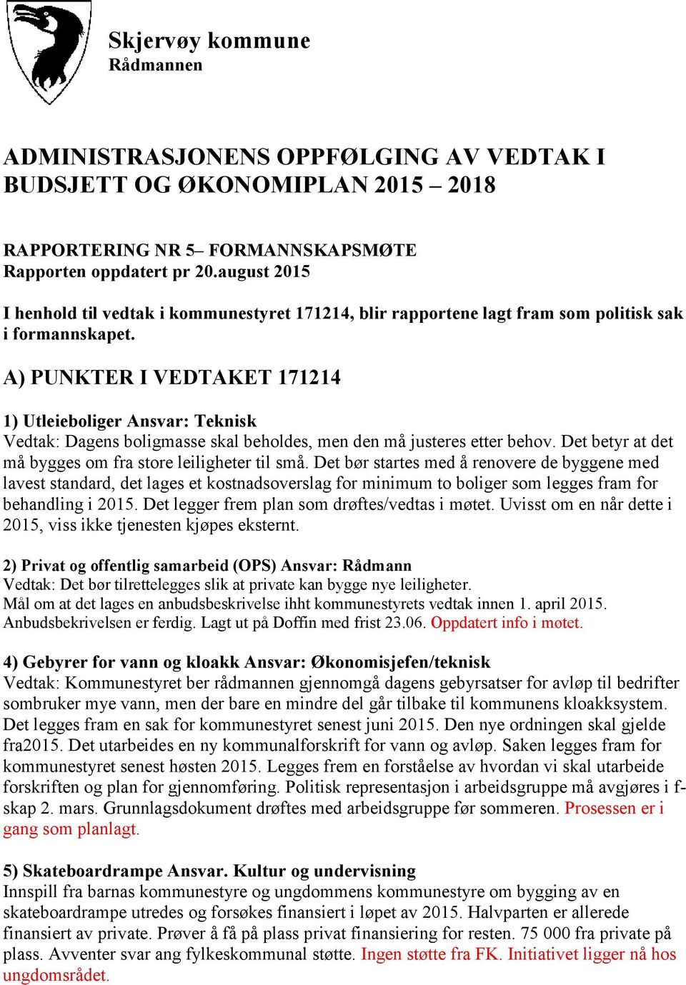 A) PUNKTER I VEDTAKET 171214 1) Utleieboliger Ansvar: Teknisk Vedtak: Dagens boligmasse skal beholdes, men den må justeres etter behov. Det betyr at det må bygges om fra store leiligheter til små.