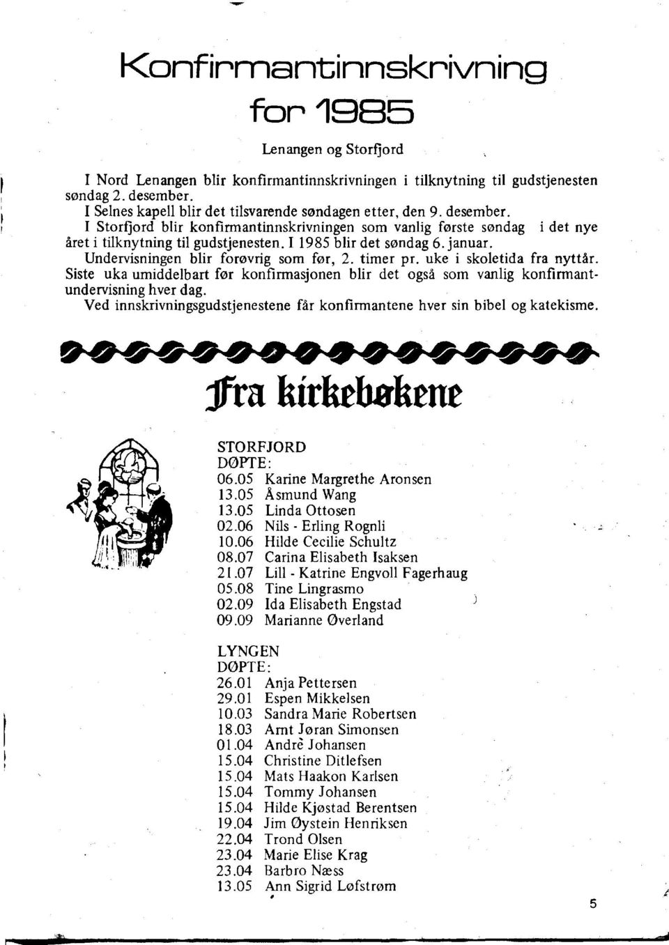 I 1985 blir det sondag 6.januar. Undervisningen blir forevrig som for, 2. timer pr. uke i skoletida fra nyttar.