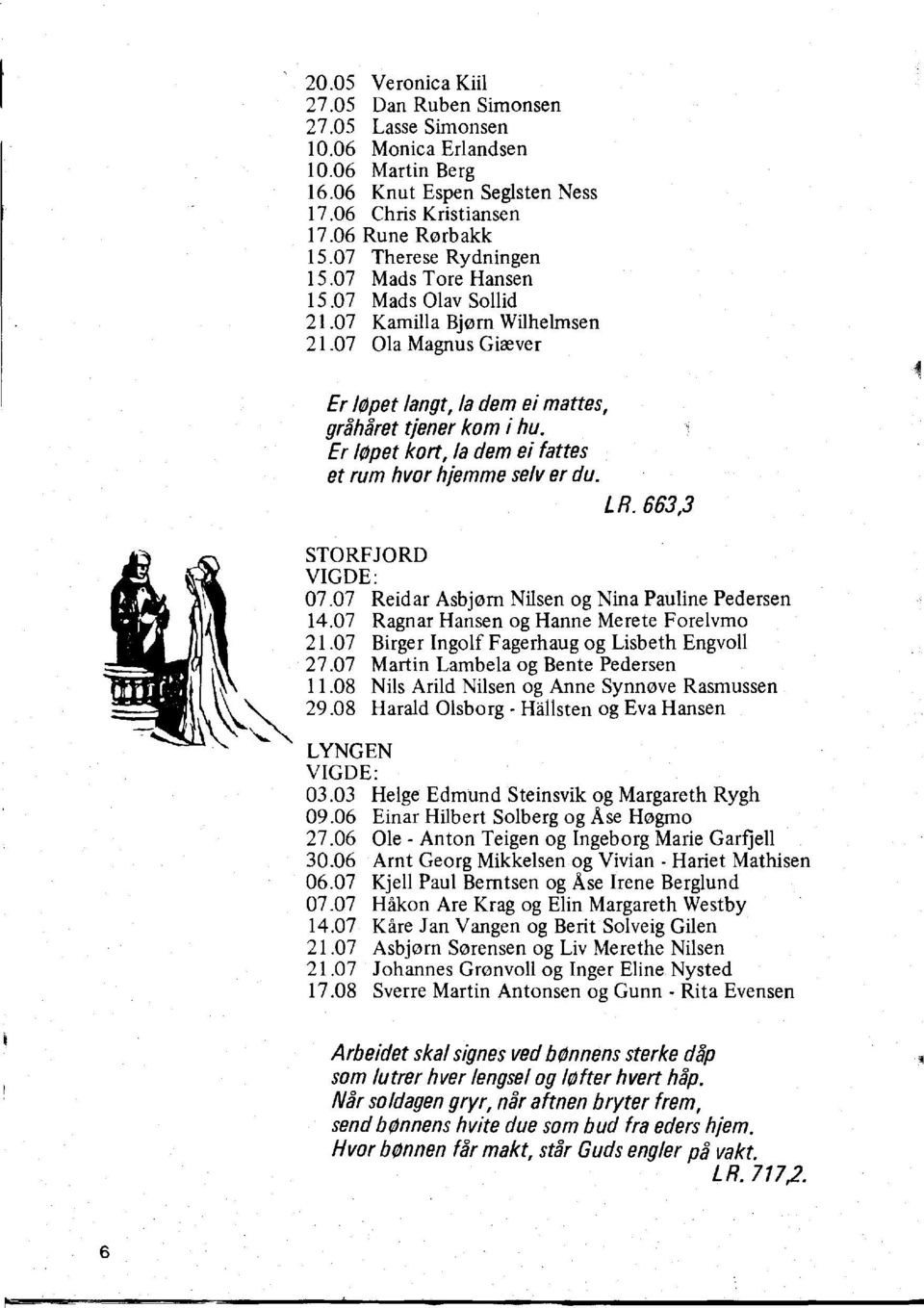 Er teoet kort, la dem ei fattes et rum hvorhjemme selv er duo LR.663,3 STORFJORD VIGDE: 07.07 Reidar Asbjern Nilsen og Nina Pauline Pedersen 14.07 Ragnar Hansen og Hanne Merete Forelvmo 21.