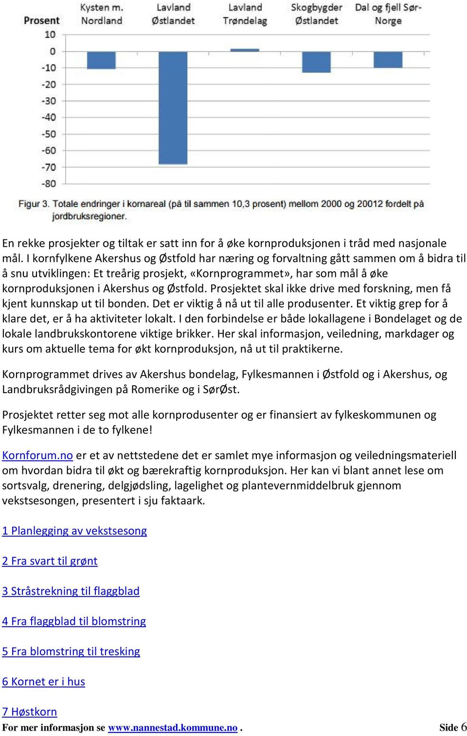 Østfold. Prosjektet skal ikke drive med forskning, men få kjent kunnskap ut til bonden. Det er viktig å nå ut til alle produsenter. Et viktig grep for å klare det, er å ha aktiviteter lokalt.