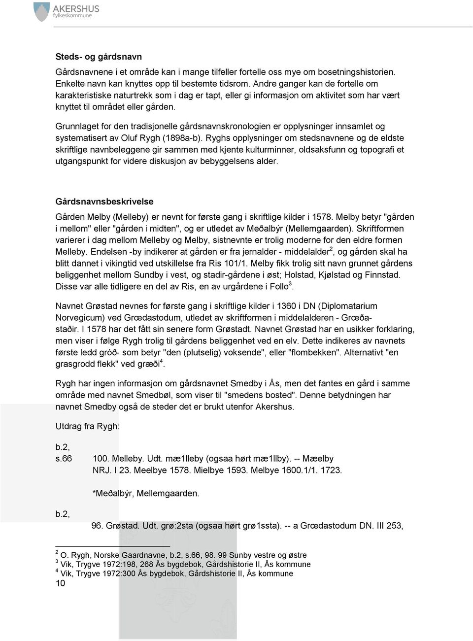 Grunnlaget for den tradisjonelle gårdsnavnskronologien er opplysninger innsamlet og systematisert av Oluf Rygh (1898a-b).