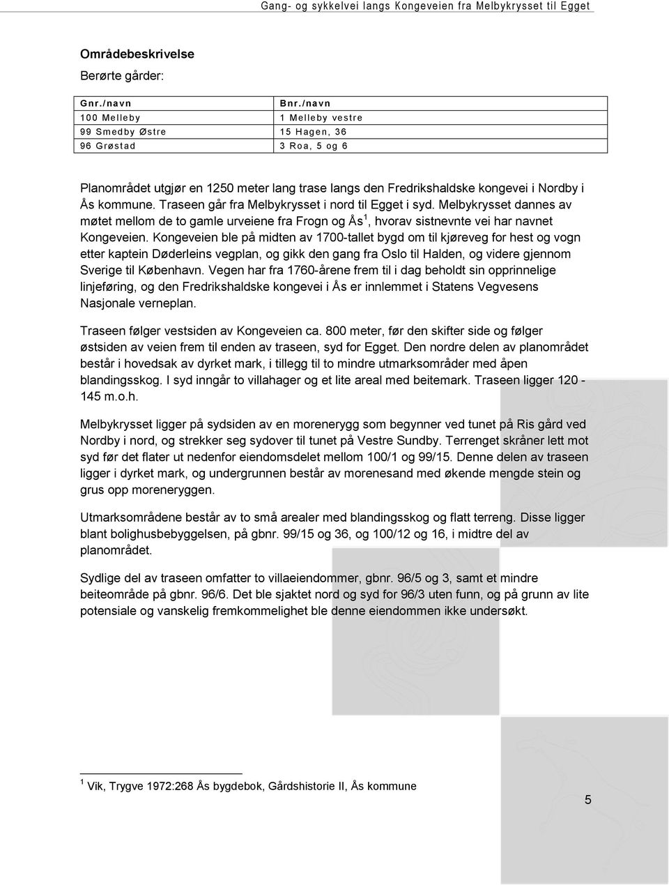 Traseen går fra Melbykrysset i nord til Egget i syd. Melbykrysset dannes av møtet mellom de to gamle urveiene fra Frogn og Ås 1, hvorav sistnevnte vei har navnet Kongeveien.