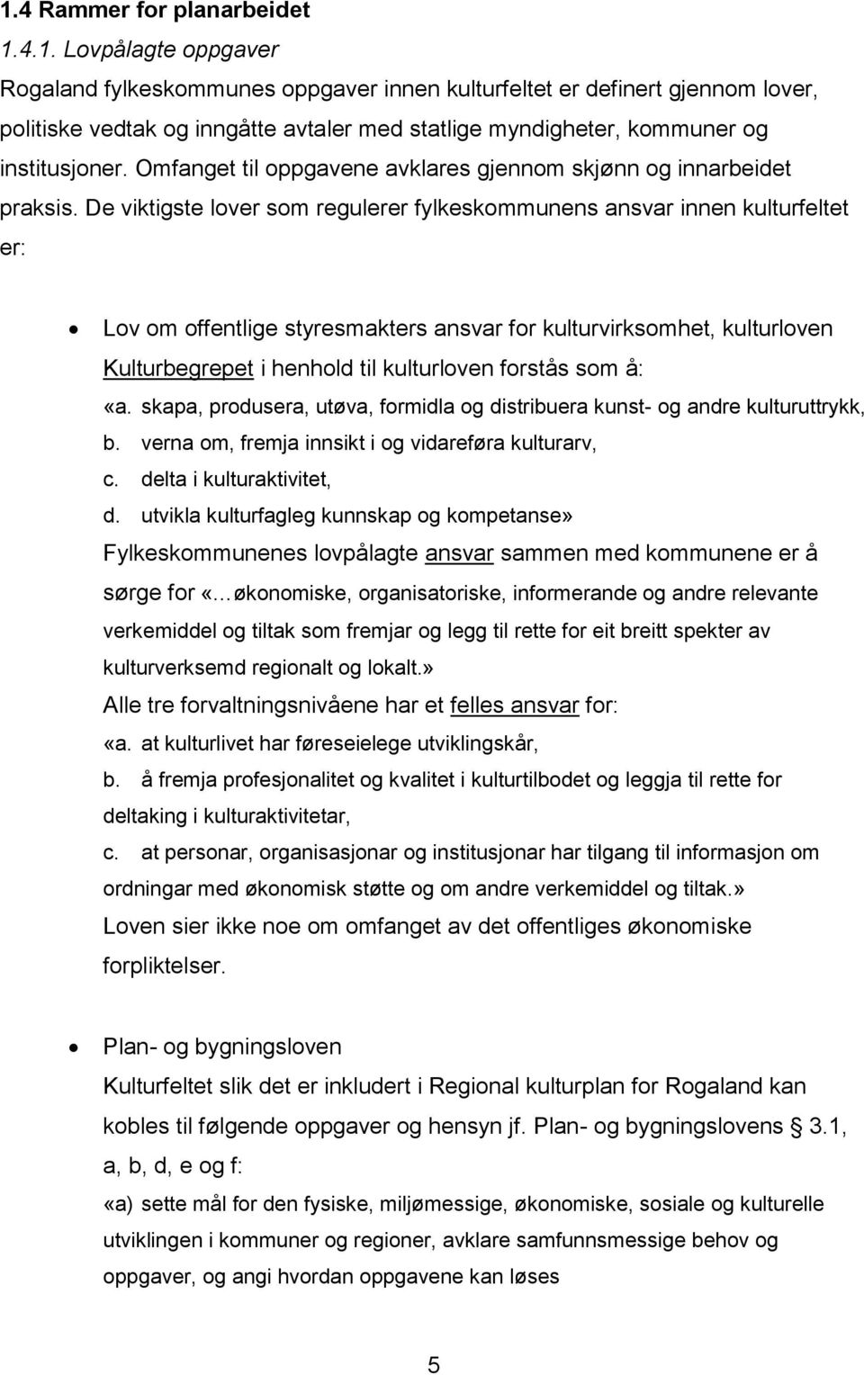 De viktigste lover som regulerer fylkeskommunens ansvar innen kulturfeltet er: Lov om offentlige styresmakters ansvar for kulturvirksomhet, kulturloven Kulturbegrepet i henhold til kulturloven