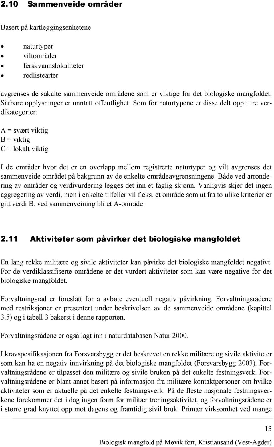 Som for naturtypene er disse delt opp i tre verdikategorier: A = svært viktig B = viktig C = lokalt viktig I de områder hvor det er en overlapp mellom registrerte naturtyper og vilt avgrenses det