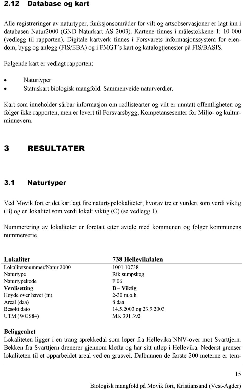 Digitale kartverk finnes i Forsvarets informasjonssystem for eiendom, bygg og anlegg (FIS/EBA) og i FMGT s kart og katalogtjenester på FIS/BASIS.