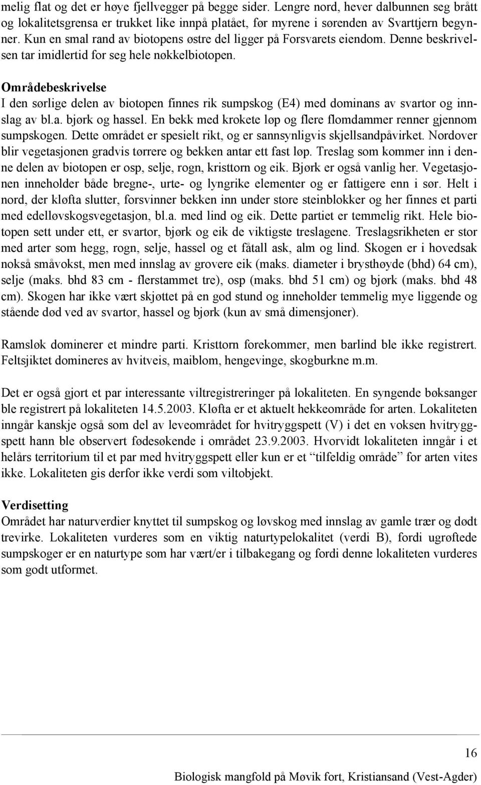 Områdebeskrivelse I den sørlige delen av biotopen finnes rik sumpskog (E4) med dominans av svartor og innslag av bl.a. bjørk og hassel.