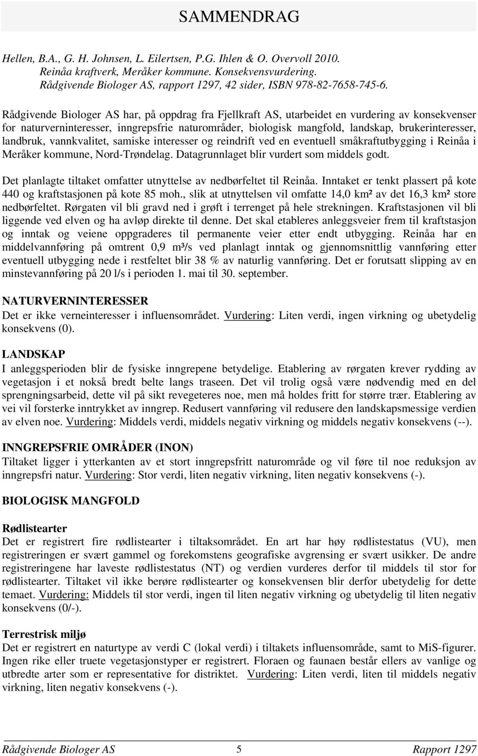 Rådgivende Biologer AS har, på oppdrag fra Fjellkraft AS, utarbeidet en vurdering av konsekvenser for naturverninteresser, inngrepsfrie naturområder, biologisk mangfold, landskap, brukerinteresser,