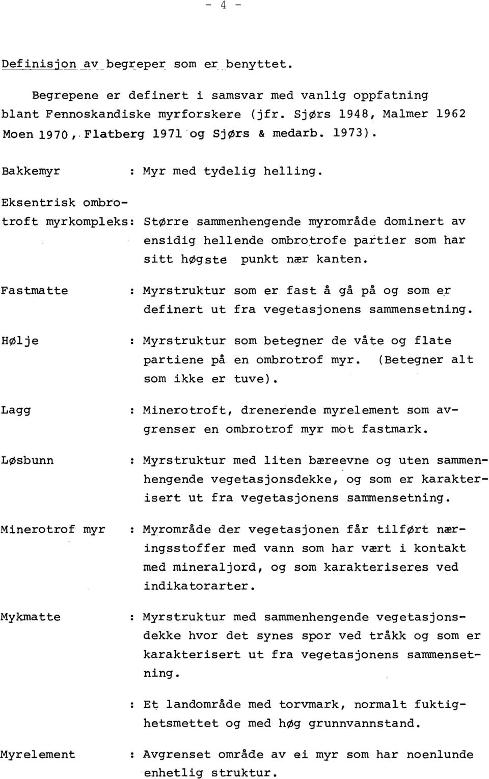 Eksentrisk ombrotroft myrkompleks: StØrre sammenhengende myrområde dominert av ensidig hellende ombrotrofe partier som har sitt høgste punkt nær kanten.