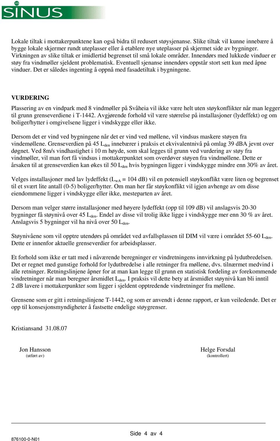 Virkningen av slike tiltak er imidlertid begrenset til små lokale områder. Innendørs med lukkede vinduer er støy fra vindmøller sjeldent problematisk.