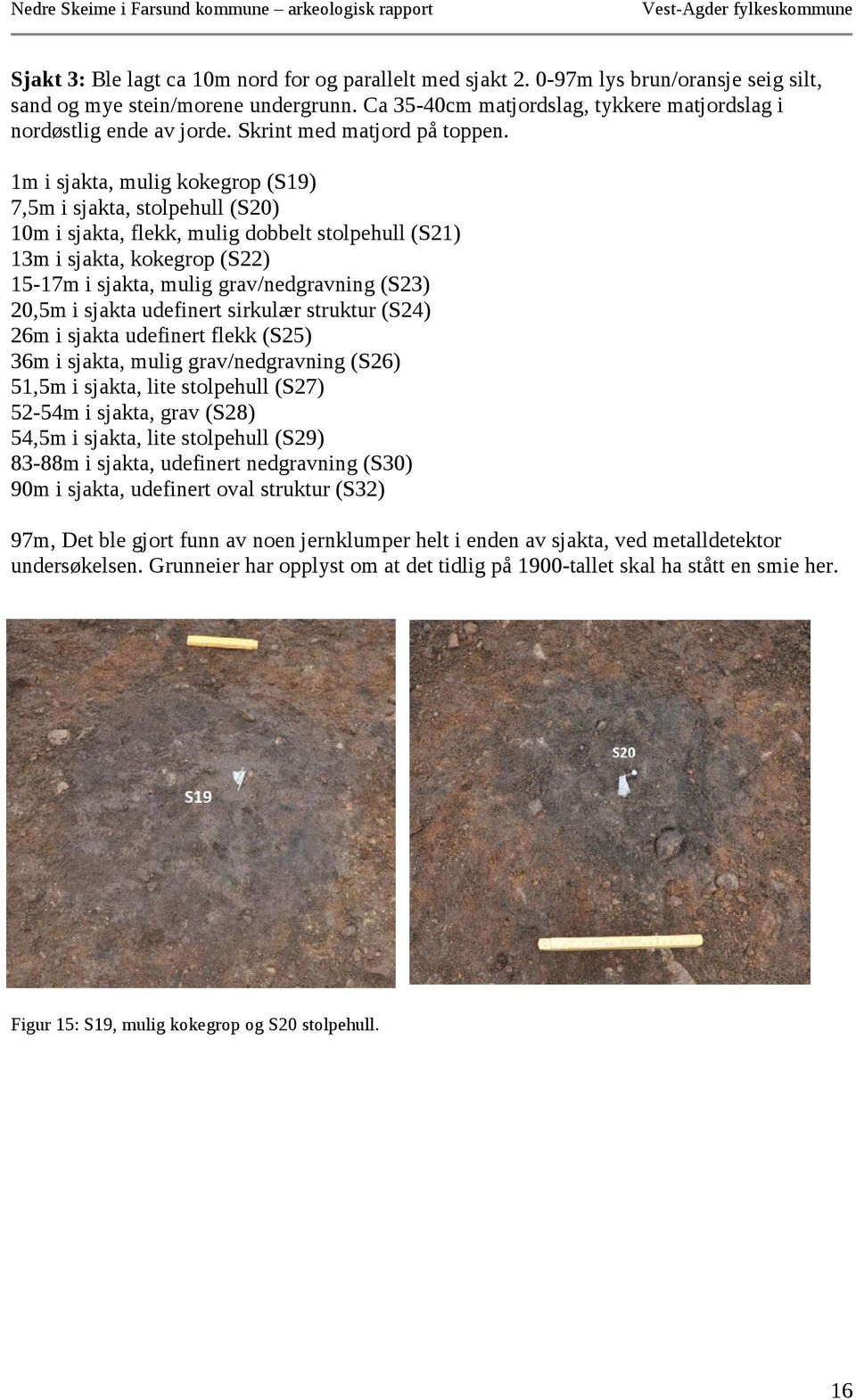 1m i sjakta, mulig kokegrop (S19) 7,5m i sjakta, stolpehull (S20) 10m i sjakta, flekk, mulig dobbelt stolpehull (S21) 13m i sjakta, kokegrop (S22) 15-17m i sjakta, mulig grav/nedgravning (S23) 20,5m