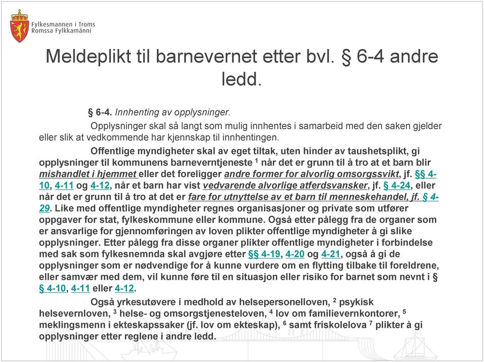 Offentlige myndigheter skal av eget tiltak, uten hinder av taushetsplikt, gi opplysninger til kommunens barneverntjeneste 1 når det er grunn til å tro at et barn blir mishandlet i hjemmet eller det